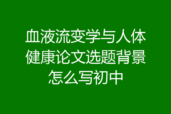 血液流变学与人体健康论文选题背景怎么写初中