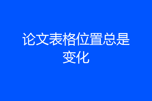 论文表格位置总是变化