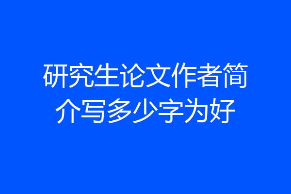 研究生论文作者简介写多少字为好