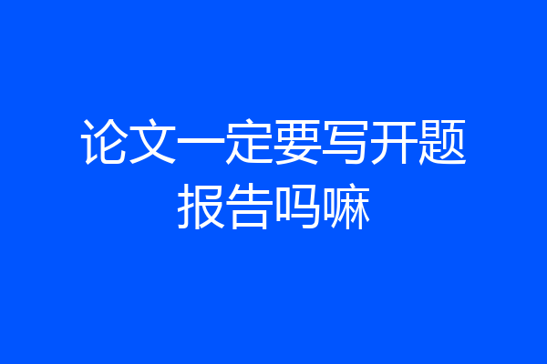 论文一定要写开题报告吗嘛