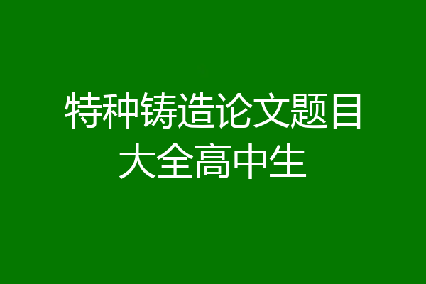 特种铸造论文题目大全高中生