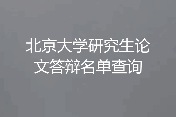 北京大学研究生论文答辩名单查询