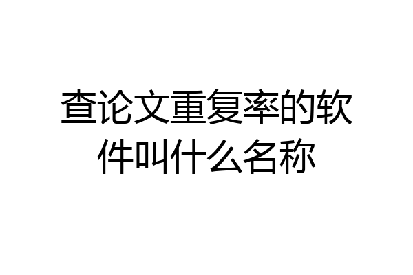 查论文重复率的软件叫什么名称