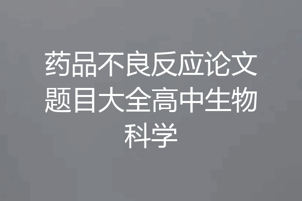 药品不良反应论文题目大全高中生物科学