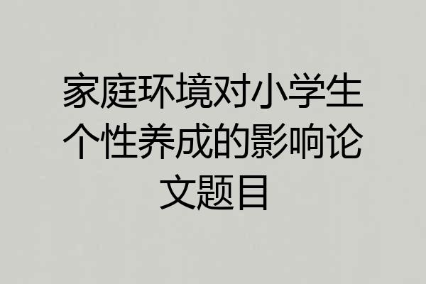 家庭环境对小学生个性养成的影响论文题目