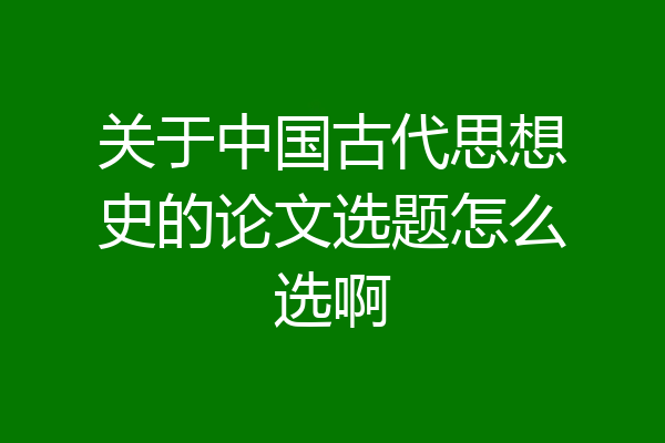 关于中国古代思想史的论文选题怎么选啊