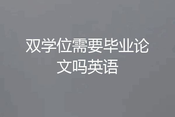 双学位需要毕业论文吗英语