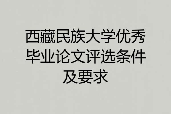 西藏民族大学优秀毕业论文评选条件及要求