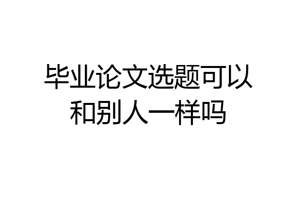 毕业论文选题可以和别人一样吗