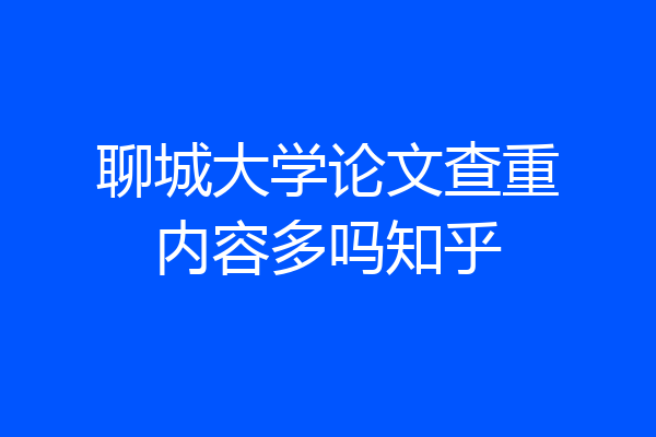 聊城大学论文查重内容多吗知乎