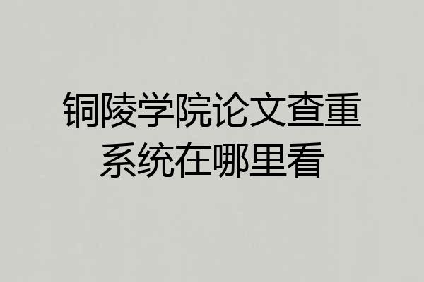 铜陵学院论文查重系统在哪里看
