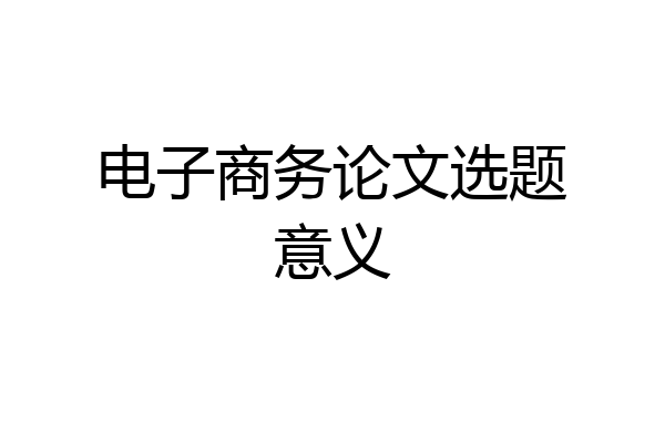 电子商务论文选题意义