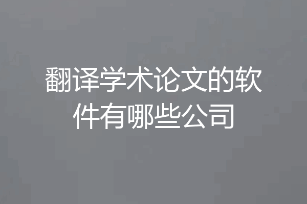 翻译学术论文的软件有哪些公司