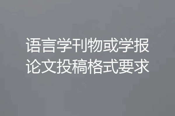 语言学刊物或学报论文投稿格式要求