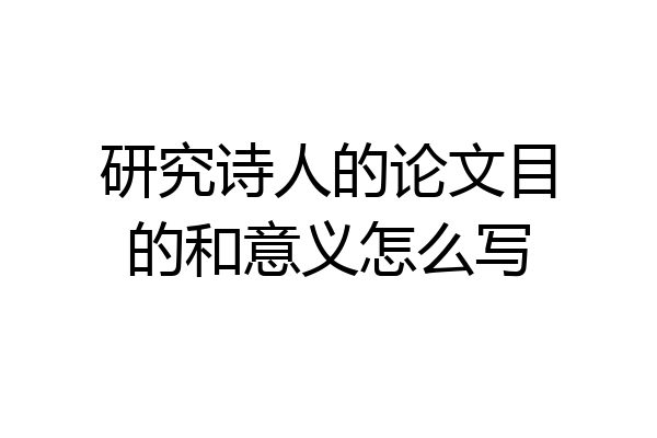 研究诗人的论文目的和意义怎么写