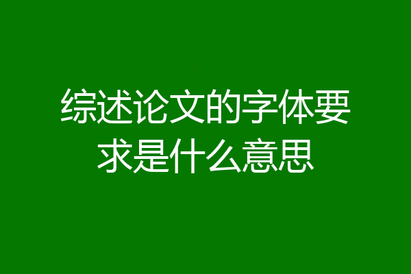 综述论文的字体要求是什么意思