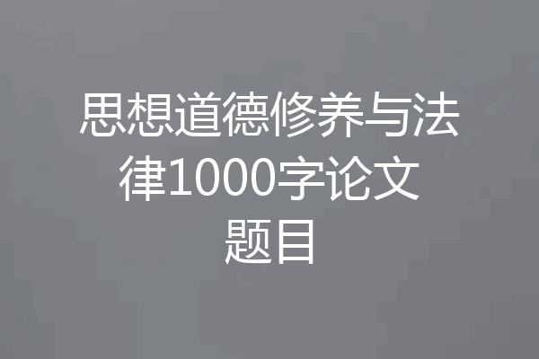 思想道德修养与法律1000字论文题目