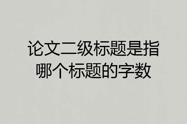 论文二级标题是指哪个标题的字数