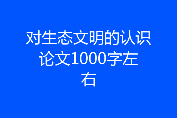 对生态文明的认识论文1000字左右