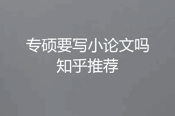 专硕要写小论文吗知乎推荐