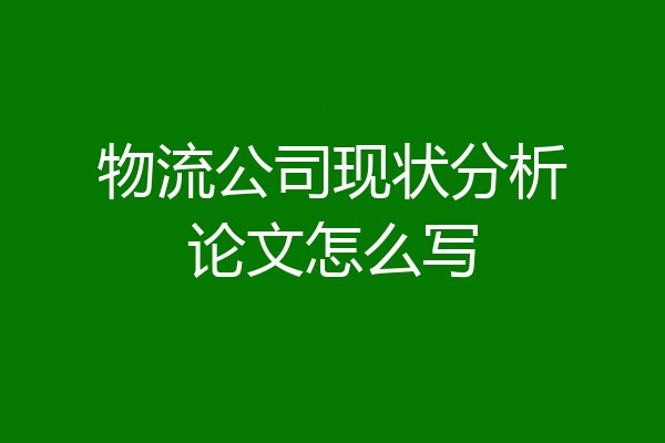 物流公司现状分析论文怎么写