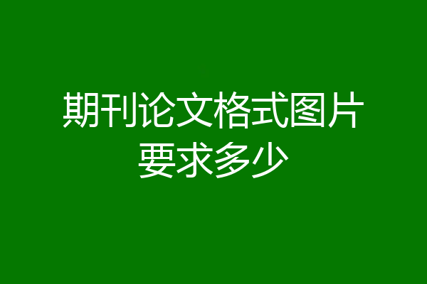 期刊论文格式图片要求多少
