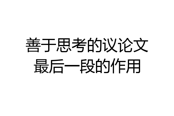 善于思考的议论文最后一段的作用