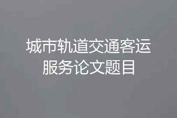 城市轨道交通客运服务论文题目