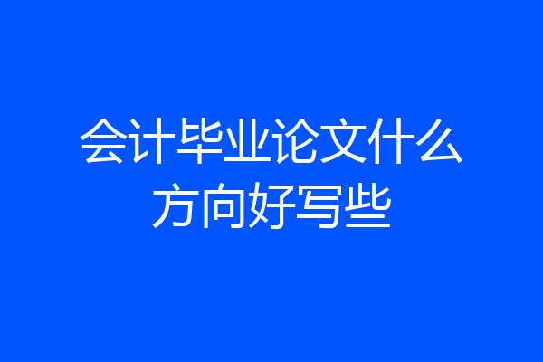 会计毕业论文什么方向好写些