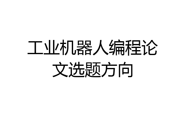 工业机器人编程论文选题方向