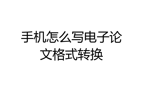 手机怎么写电子论文格式转换