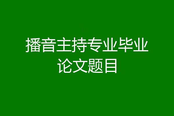 播音主持专业毕业论文题目