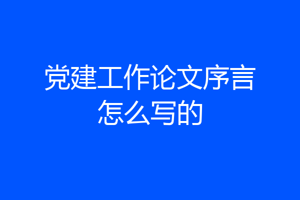 党建工作论文序言怎么写的