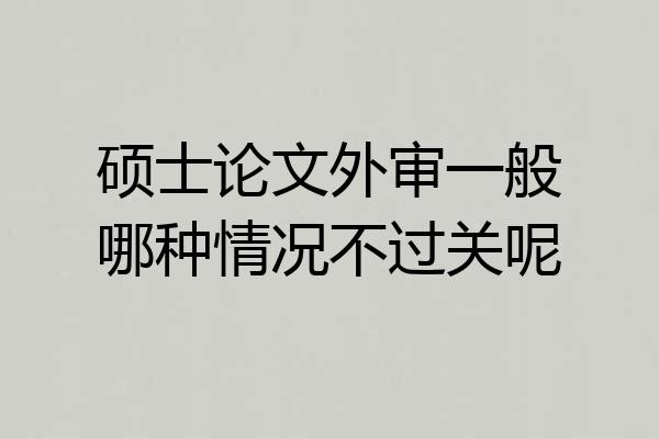 硕士论文外审一般哪种情况不过关呢
