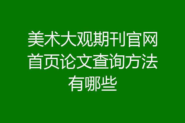 美术大观期刊官网首页论文查询方法有哪些