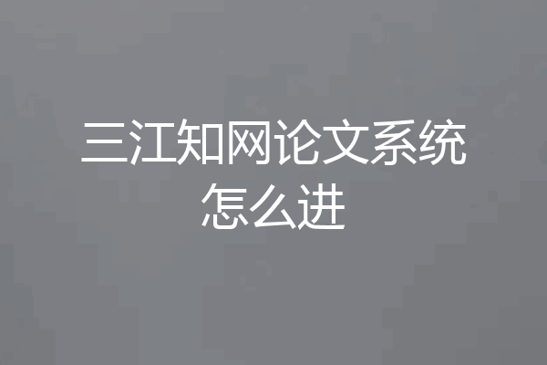 三江知网论文系统怎么进