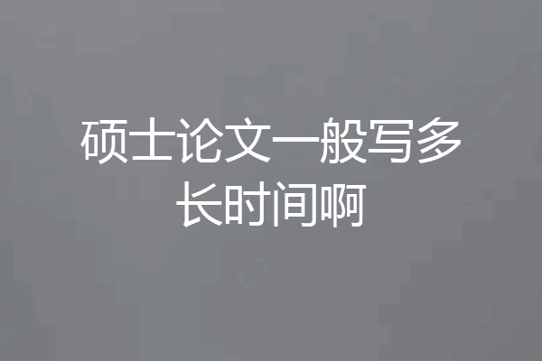 硕士论文一般写多长时间啊