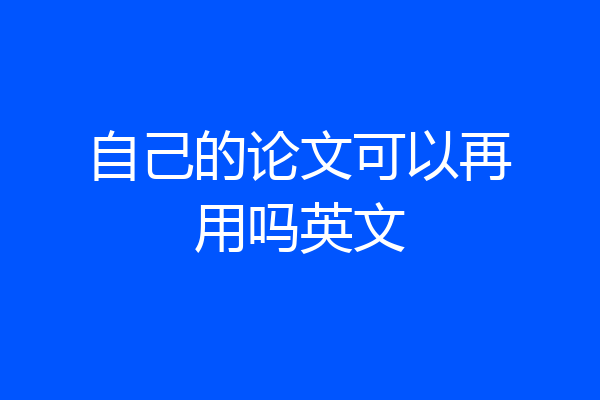 自己的论文可以再用吗英文