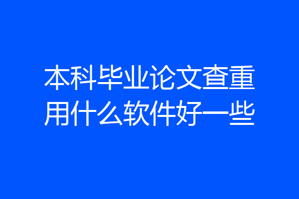 本科毕业论文查重用什么软件好一些
