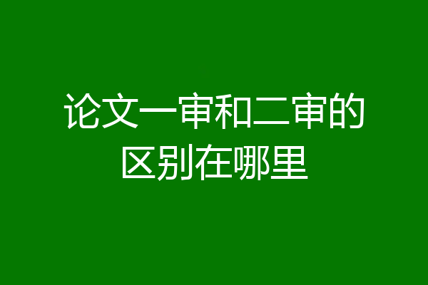 论文一审和二审的区别在哪里