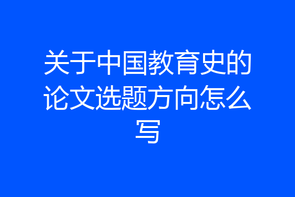 关于中国教育史的论文选题方向怎么写