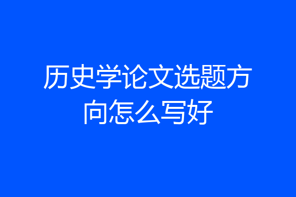 历史学论文选题方向怎么写好