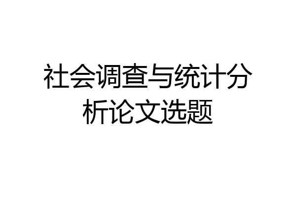 社会调查与统计分析论文选题
