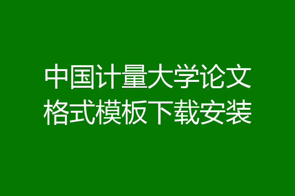 中国计量大学论文格式模板下载安装