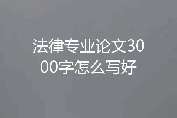 法律专业论文3000字怎么写好