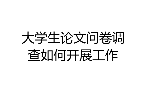 大学生论文问卷调查如何开展工作