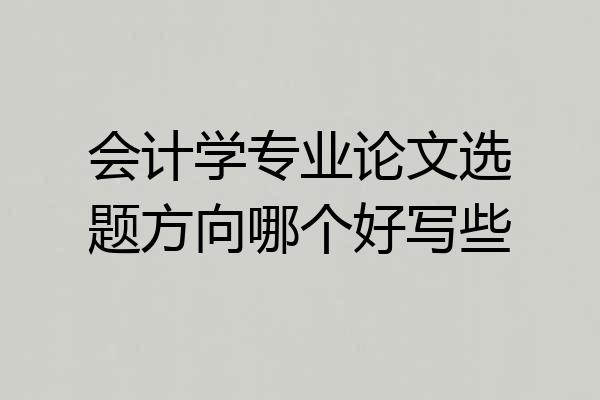 会计学专业论文选题方向哪个好写些