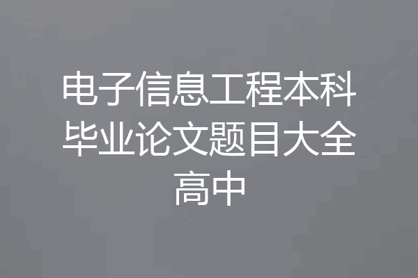 电子信息工程本科毕业论文题目大全高中