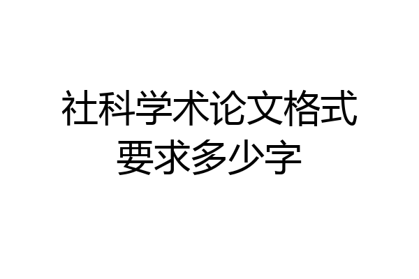 社科学术论文格式要求多少字