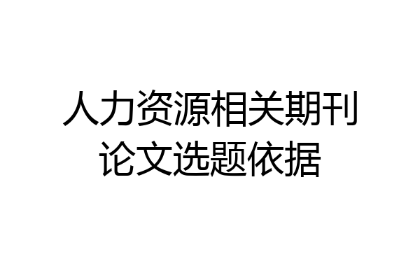 人力资源相关期刊论文选题依据